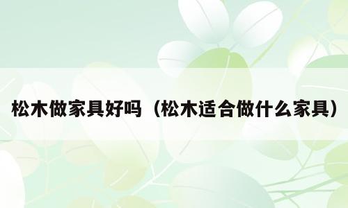 松木做家具好吗（松木适合做什么家具）