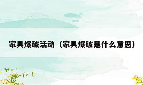 家具爆破活动（家具爆破是什么意思）
