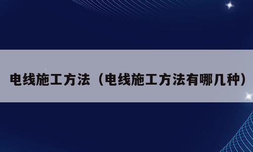电线施工方法（电线施工方法有哪几种）