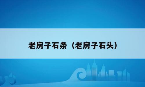 老房子石条（老房子石头）