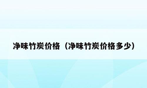 净味竹炭价格（净味竹炭价格多少）