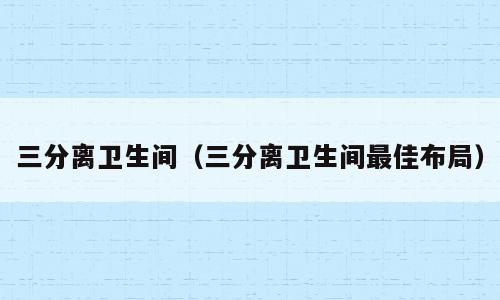 三分离卫生间（三分离卫生间最佳布局）