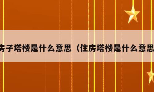 房子塔楼是什么意思（住房塔楼是什么意思）