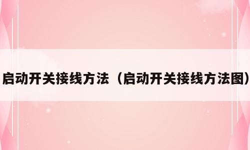 启动开关接线方法（启动开关接线方法图）