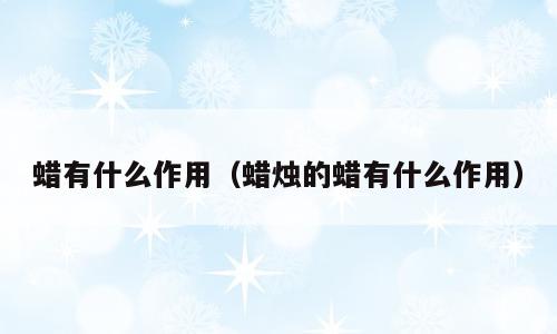 蜡有什么作用（蜡烛的蜡有什么作用）