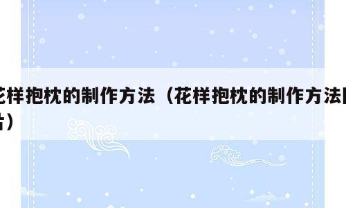 花样抱枕的制作方法（花样抱枕的制作方法图片）