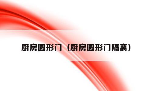 厨房圆形门（厨房圆形门隔离）