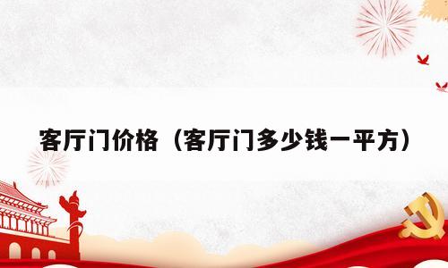 客厅门价格（客厅门多少钱一平方）