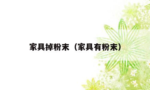 家具掉粉末（家具有粉末）