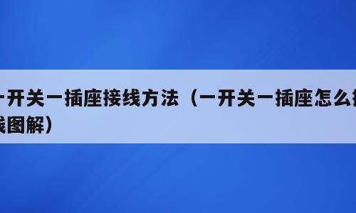 一开关一插座接线方法（一开关一插座怎么接线图解）