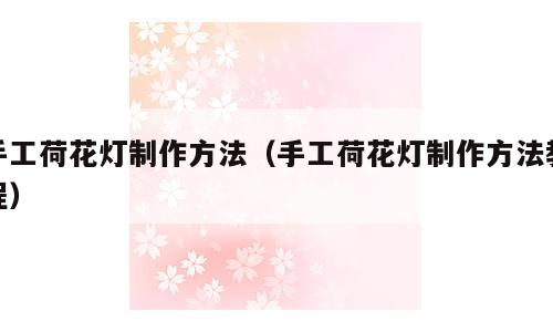 手工荷花灯制作方法（手工荷花灯制作方法教程）