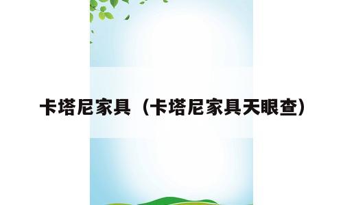 卡塔尼家具（卡塔尼家具天眼查）