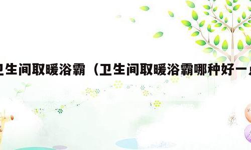 卫生间取暖浴霸（卫生间取暖浴霸哪种好一点）