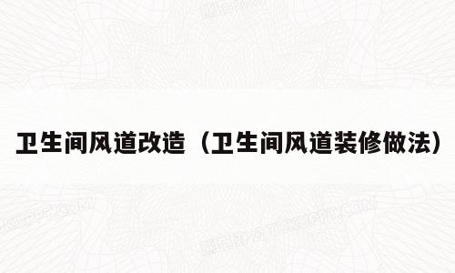 卫生间风道改造（卫生间风道装修做法）