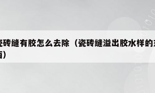 瓷砖缝有胶怎么去除（瓷砖缝溢出胶水样的东西）