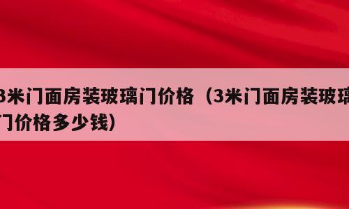 3米门面房装玻璃门价格（3米门面房装玻璃门价格多少钱）