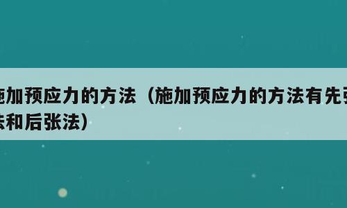 施加预应力的方法（施加预应力的方法有先张法和后张法）