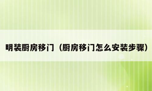 明装厨房移门（厨房移门怎么安装步骤）