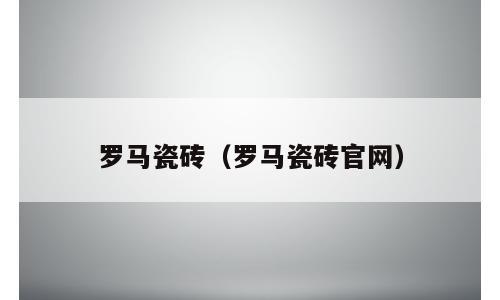 罗马瓷砖（罗马瓷砖官网）