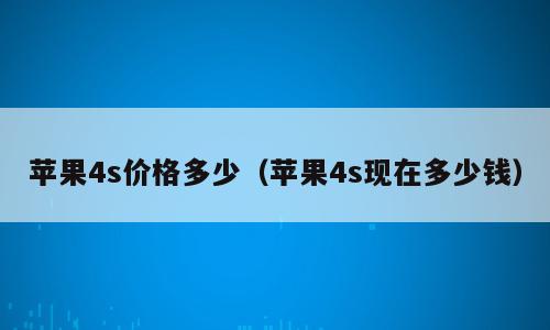 苹果4s价格多少（苹果4s现在多少钱）