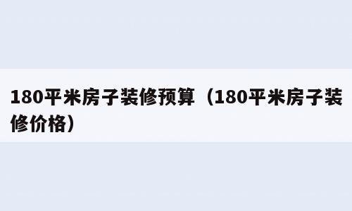 180平米房子装修预算（180平米房子装修价格）
