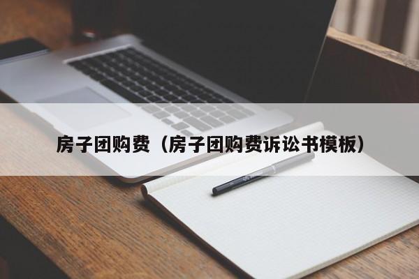 房子团购费（房子团购费诉讼书模板）