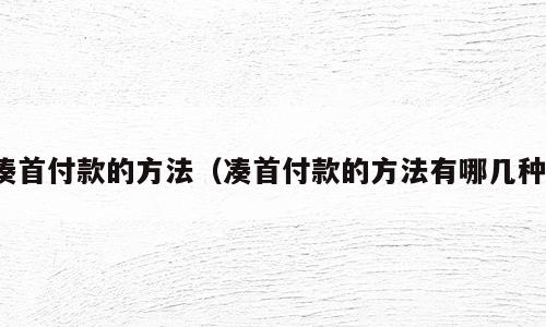 凑首付款的方法（凑首付款的方法有哪几种）