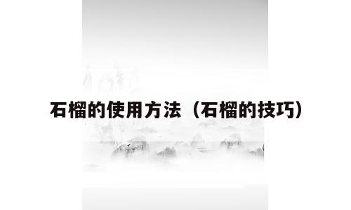 石榴的使用方法（石榴的技巧）