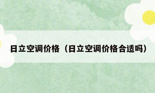 日立空调价格（日立空调价格合适吗）