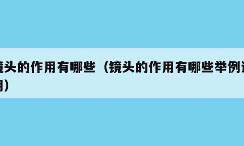 镜头的作用有哪些（镜头的作用有哪些举例说明）