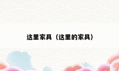 这里家具（这里的家具）