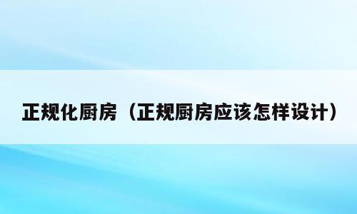 正规化厨房（正规厨房应该怎样设计）