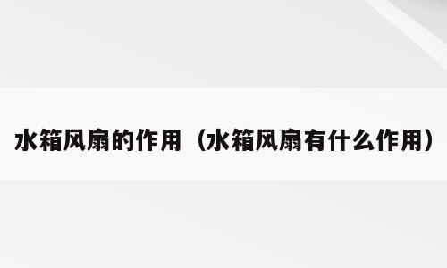 水箱风扇的作用（水箱风扇有什么作用）