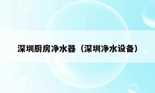 深圳厨房净水器（深圳净水设备）