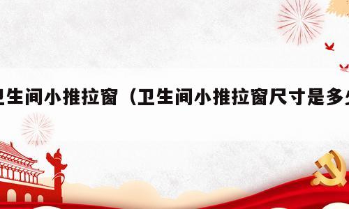 卫生间小推拉窗（卫生间小推拉窗尺寸是多少）