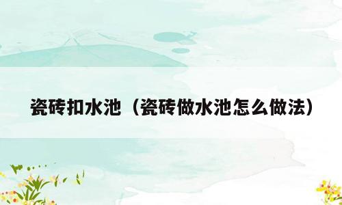 瓷砖扣水池（瓷砖做水池怎么做法）