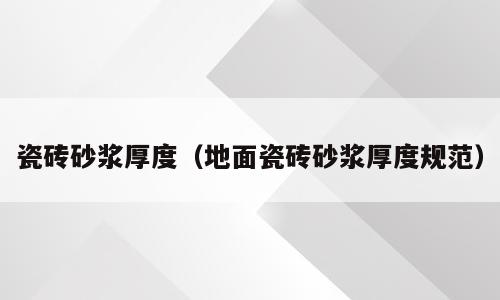 瓷砖砂浆厚度（地面瓷砖砂浆厚度规范）