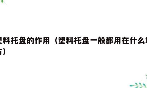 塑料托盘的作用（塑料托盘一般都用在什么地方）