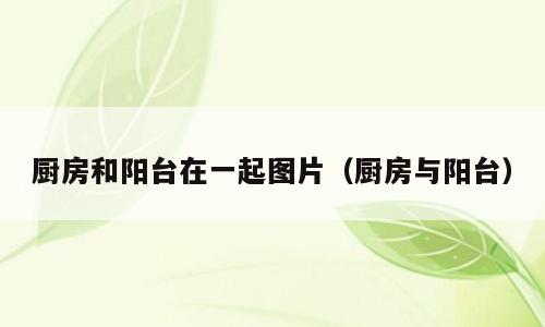 厨房和阳台在一起图片（厨房与阳台）