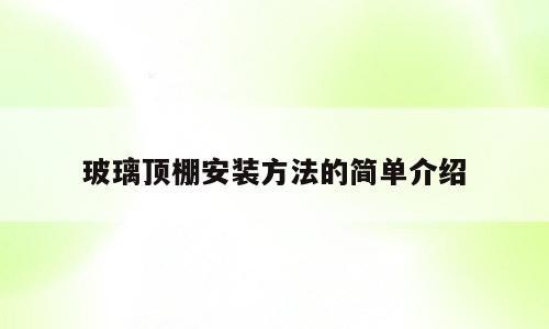玻璃顶棚安装方法的简单介绍