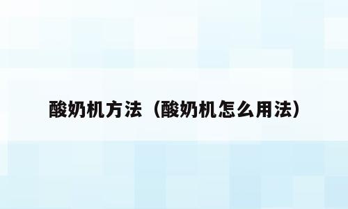 酸奶机方法（酸奶机怎么用法）