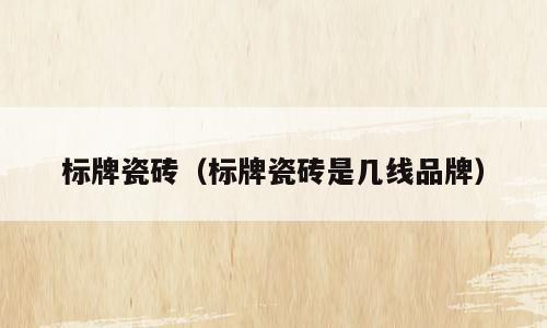 标牌瓷砖（标牌瓷砖是几线品牌）