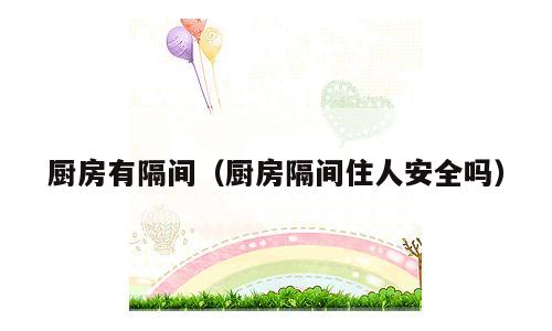 厨房有隔间（厨房隔间住人安全吗）