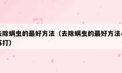 去除螨虫的最好方法（去除螨虫的最好方法小苏打）