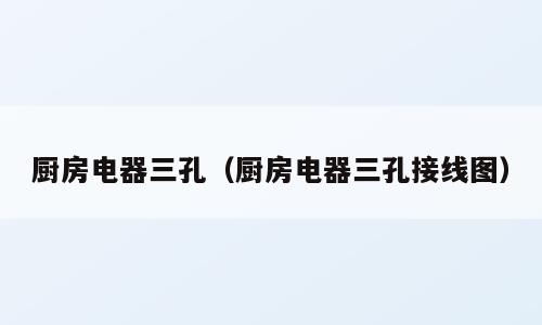 厨房电器三孔（厨房电器三孔接线图）
