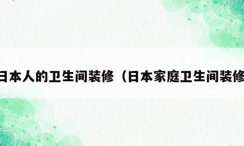 日本人的卫生间装修（日本家庭卫生间装修）