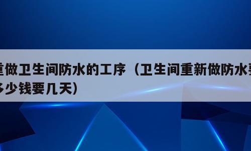 重做卫生间防水的工序（卫生间重新做防水要多少钱要几天）