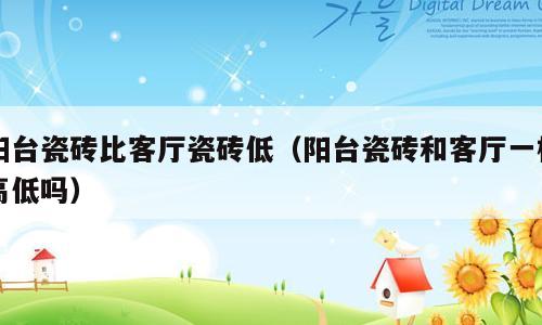 阳台瓷砖比客厅瓷砖低（阳台瓷砖和客厅一样高低吗）
