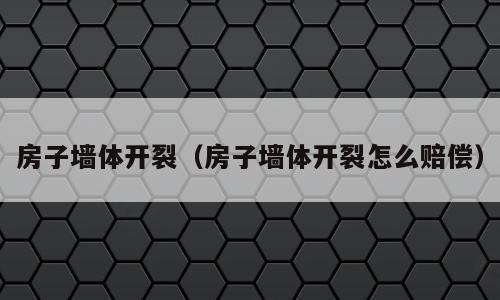 房子墙体开裂（房子墙体开裂怎么赔偿）