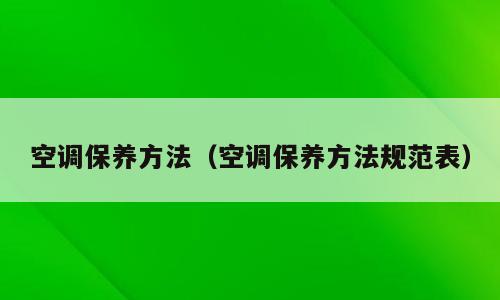 空调保养方法（空调保养方法规范表）